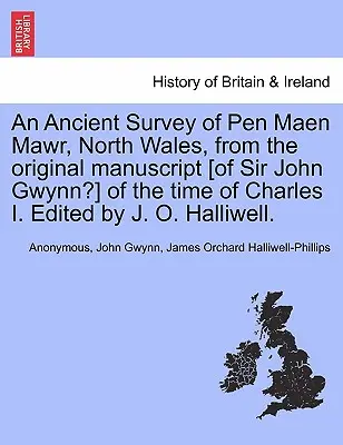 Ancient Survey of Pen Maen Mawr, North Wales, from the Original Manuscript [of Sir John Gwynn?] of the Time of Charles I. Edited by J. O. Halliwell - An Ancient Survey of Pen Maen Mawr, North Wales, from the Original Manuscript [of Sir John Gwynn?] of the Time of Charles I. Edited by J. O. Halliwell