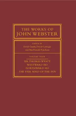 Dílo Johna Webstera: Svazek 4, Sir Thomas Wyatt, Westward Ho, Northward Ho, the Fair Maid of the Inn: Sir Thomas Wyatt, Westward Ho, Northward H - The Works of John Webster: Volume 4, Sir Thomas Wyatt, Westward Ho, Northward Ho, the Fair Maid of the Inn: Sir Thomas Wyatt, Westward Ho, Northward H