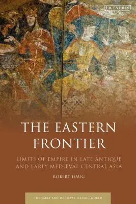 Východní hranice: Hranice impéria v pozdně antické a raně středověké střední Asii - The Eastern Frontier: Limits of Empire in Late Antique and Early Medieval Central Asia
