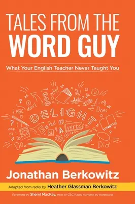 Příběhy slovutného chlapíka: Co vás učitel angličtiny nikdy nenaučil - Tales From the Word Guy: What Your English Teacher Never Taught You