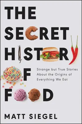 Tajná historie jídla: Podivné, ale pravdivé příběhy o původu všeho, co jíme - The Secret History of Food: Strange But True Stories about the Origins of Everything We Eat