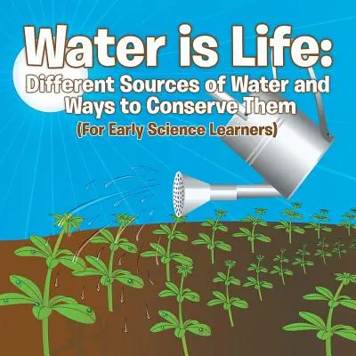 Voda je život: Různé zdroje vody a způsoby, jak je chránit (pro začínající přírodovědce) - Water is Life: Different Sources of Water and Ways to Conserve Them (For Early Science Learners)