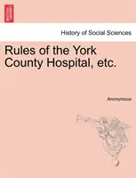 Pravidla nemocnice hrabství York atd. - Rules of the York County Hospital, Etc.