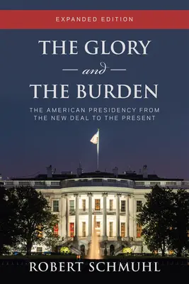 Sláva a břemeno: Rozšířené vydání: Americké prezidentství od New Dealu po současnost - The Glory and the Burden: The American Presidency from the New Deal to the Present, Expanded Edition