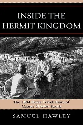 Uvnitř poustevnického království: The 1884 Korea Travel Journal of George Clayton Foulk (Cestovní deník George Claytona Foulka z roku 1884) - Inside the Hermit Kingdom: The 1884 Korea Travel Journal of George Clayton Foulk