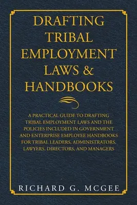 Drafting Tribal Employment Laws & Handbooks: A Practical Guide to Drafting Tribal Employment Laws and Policies Included in Government and Enterpri Pracovní příručky: Praktický průvodce přípravou kmenových zákonů o zaměstnávání a politik obsažených ve vládních a podnikových - Drafting Tribal Employment Laws & Handbooks: A Practical Guide to Drafting Tribal Employment Laws and the Policies Included in Government and Enterpri
