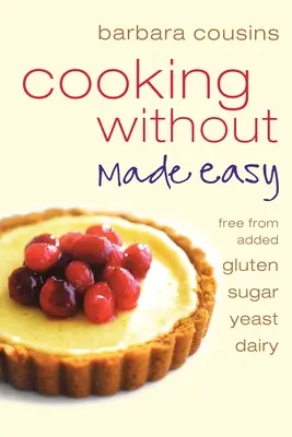 Vaření bez usnadnění: Všechny recepty bez přidaného lepku, cukru, kvasnic a mléčných výrobků - Cooking Without Made Easy: All recipes free from added gluten, sugar, yeast and dairy produce