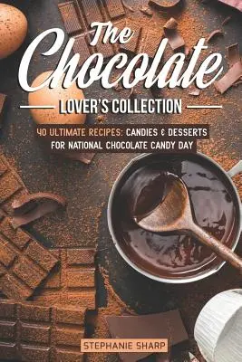 Sbírka pro milovníky čokolády: 40 ultimátních receptů: Sladkosti a dezerty pro Národní den čokoládových bonbónů. - The Chocolate Lover's Collection: 40 Ultimate Recipes: Candies & Desserts for National Chocolate Candy Day
