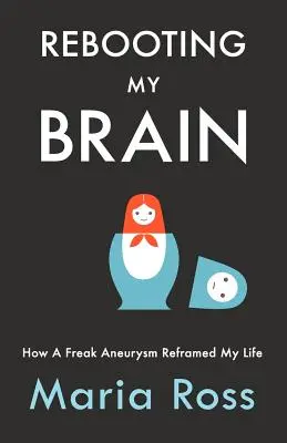 Restartování mého mozku: Jak mi podivné aneurysma změnilo život - Rebooting My Brain: How a Freak Aneurysm Reframed My Life