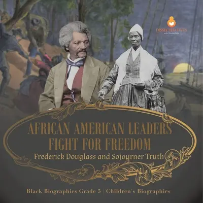 Boj afroamerických vůdců za svobodu: Frederick Douglass a Sojourner Truth Černošské biografie 5. třída Dětské životopisy - African American Leaders Fight for Freedom: Frederick Douglass and Sojourner Truth Black Biographies Grade 5 Children's Biographies
