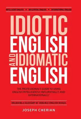 Idiotická angličtina a idiomatická angličtina: Všichni, kdo chtějí, aby se angličtina používala inteligentně, vlivně a na mezinárodní úrovni, se mohou těšit na další zajímavé knihy - Idiotic English and Idiomatic English: The Professional's Guide to Using English Intelligently, Influentially, and Internationally