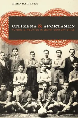 Občané a sportovci: Sportovci a politici v Chile dvacátého století. - Citizens and Sportsmen: Ftbol and Politics in Twentieth-Century Chile