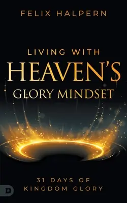 Život s myšlením nebeské slávy: 31 dní slávy v Království - Living with Heaven's Glory Mindset: 31 Days of Kingdom Glory