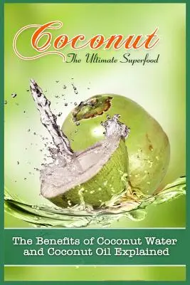 Kokos, nejlepší superpotravina: Kokosová voda a kokosový olej: vysvětlení prospěšných účinků kokosové vody a kokosového oleje - Coconut, The Ultimate Superfood: The Benefits Of Coconut Water and Coconut Oil Explained