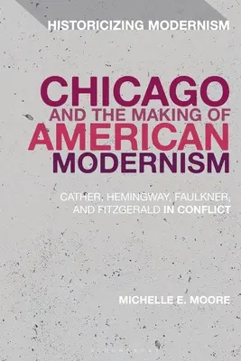 Chicago a utváření amerického modernismu: Catherová, Hemingway, Faulkner a Fitzgerald v konfliktu - Chicago and the Making of American Modernism: Cather, Hemingway, Faulkner, and Fitzgerald in Conflict