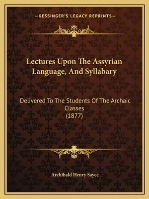 Přednášky o asyrském jazyce a slabikář: Přednášky pro studenty archaických tříd (1877) - Lectures Upon The Assyrian Language, And Syllabary: Delivered To The Students Of The Archaic Classes (1877)