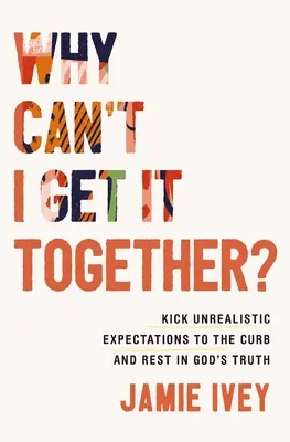 Proč se nemůžu dát dohromady?: Nerealistická očekávání odkopněte a odpočiňte si v Boží pravdě. - Why Can't I Get It Together?: Kick Unrealistic Expectations to the Curb and Rest in God's Truth