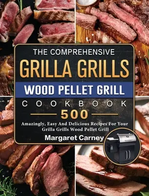 The Comprehensive Grilla Grills Wood Pellet Grill Cookbook (Kuchařka pro grilování na dřevěných peletách): Kuchařka: 500 úžasně snadných a chutných receptů pro váš gril Grilla Grills na dřevěné pelety. - The Comprehensive Grilla Grills Wood Pellet Grill Cookbook: 500 Amazingly, Easy And Delicious Recipes For Your Grilla Grills Wood Pellet Grill