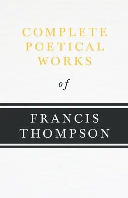 Kompletní básnické dílo Francise Thompsona;s kapitolou z Francis Thompson, Essays, 1917 Benjamin Franklin Fisher - Complete Poetical Works of Francis Thompson;With a Chapter from Francis Thompson, Essays, 1917 by Benjamin Franklin Fisher