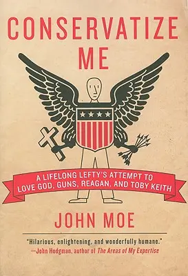 Konzervatizuj mě: Pokus celoživotního levičáka milovat Boha, zbraně, Reagana a Tobyho Keitha - Conservatize Me: A Lifelong Lefty's Attempt to Love God, Guns, Reagan, & Toby Keith