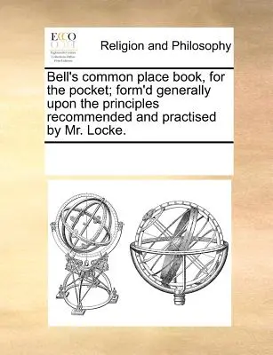 Bellova společná kniha do kapsy; obecně sestavená podle zásad doporučených a praktikovaných panem Lockem. - Bell's Common Place Book, for the Pocket; Form'd Generally Upon the Principles Recommended and Practised by Mr. Locke.