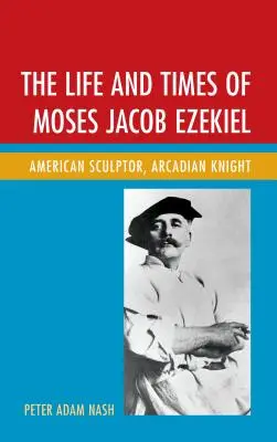 Život a doba Mosese Jacoba Ezekiela: Americký sochař, arkádský rytíř - The Life and Times of Moses Jacob Ezekiel: American Sculptor, Arcadian Knight