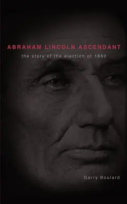 Abraham Lincoln Ascendent: Příběh voleb v roce 1860 - Abraham Lincoln Ascendent: The Story of the Election of 1860