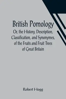 British Pomology; Or, the History, Description, Classification, and Synonymes, of the Fruits and Fruit Trees of Great Britain (Britská pomologie aneb historie, popis, klasifikace a synonyma ovoce a ovocných stromů Velké Británie) - British Pomology; Or, the History, Description, Classification, and Synonymes, of the Fruits and Fruit Trees of Great Britain