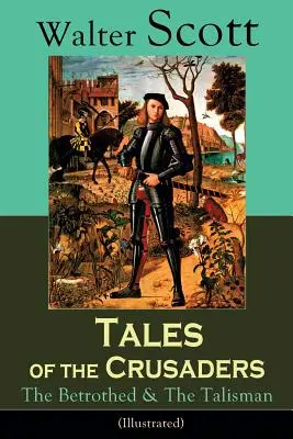 Příběhy křižáků:  Historické romány - Tales of the Crusaders: The Betrothed & The Talisman (Illustrated): Historical Novels