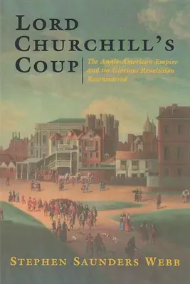 Převrat lorda Churchilla: Churchill: Anglo-americké impérium a slavná revoluce v novém pojetí - Lord Churchill's Coup: The Anglo-American Empire and the Glorious Revolution Reconsidered