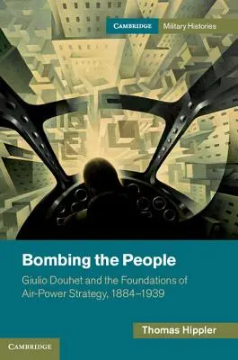 Bombardování lidí: Giulio Douhet a základy vzdušné strategie, 1884-1939 - Bombing the People: Giulio Douhet and the Foundations of Air-Power Strategy, 1884-1939
