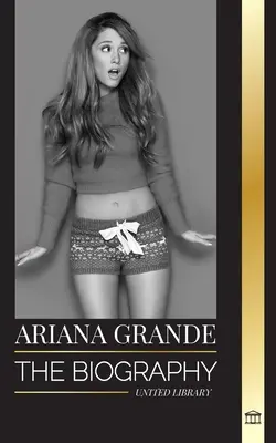 Ariana Grande: Životopis americké dospívající herečky, která se stala popovou ikonou - Ariana Grande: The biography of an American teenage actress turned pop icon
