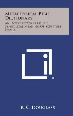 Metafyzický biblický slovník: Výklad symbolického významu jmen z Písma svatého - Metaphysical Bible Dictionary: An Interpretation of the Symbolical Meaning of Scripture Names
