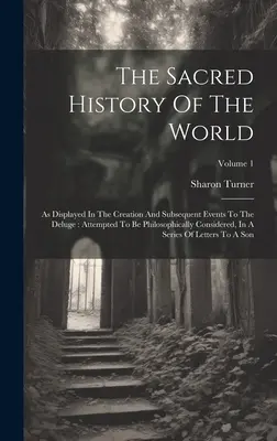 Posvátné dějiny světa: Jak se projevuje ve stvoření a následných událostech až do potopy: pokus o filosofickou úvahu, ve výkladu - The Sacred History Of The World: As Displayed In The Creation And Subsequent Events To The Deluge: Attempted To Be Philosophically Considered, In A Se