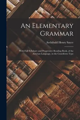 Elementární gramatika asyrského jazyka v klínopise: s úplným slabikářem a postupnou čítankou (An Elementary Grammar: With Full Syllabary and Progressive Reading Book, of the Assyrian Language, in the Cuneiform Type) - An Elementary Grammar: With Full Syllabary and Progressive Reading Book, of the Assyrian Language, in the Cuneiform Type