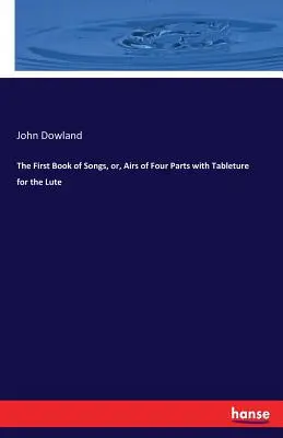 První kniha písní, aneb, Vzduchy o čtyřech částech s tabulaturou pro loutnu - The First Book of Songs, or, Airs of Four Parts with Tableture for the Lute