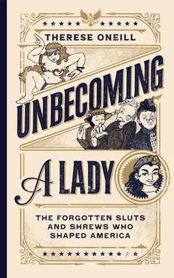 Unbecoming a Lady: Zapomenuté coury a děvky, které utvářely Ameriku. - Unbecoming a Lady: The Forgotten Sluts and Shrews Who Shaped America