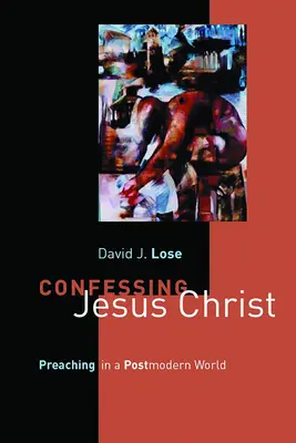 Vyznávání Ježíše Krista: Kázání v postmoderním světě - Confessing Jesus Christ: Preaching in a Postmodern World