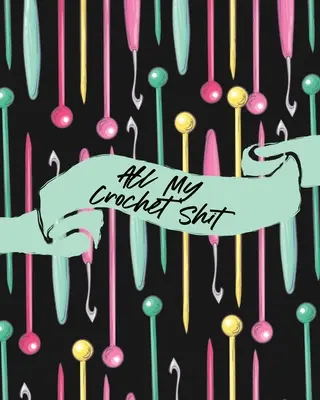 Všechny moje háčkované sračky: Hobby projekty Organizátor vzorů pro kutily Jehly Inventář - All My Crochet Shit: Hobby Projects DIY Craft Pattern Organizer Needle Inventory