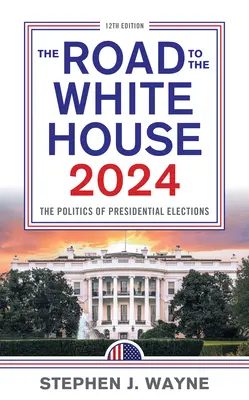 Cesta do Bílého domu 2024: Politika prezidentských voleb: cesta k Bílému domu - The Road to the White House 2024: The Politics of Presidential Elections