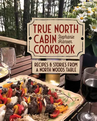 Kuchařka z chaty Pravý sever: Recepty a příběhy od stolu ze severských lesů - True North Cabin Cookbook: Recipes and Stories from a North Woods Table