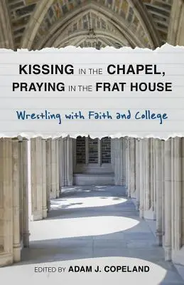 Líbání v kapli, modlitba v bratrstvu: Zápas s vírou a vysokou školou - Kissing in the Chapel, Praying in the Frat House: Wrestling with Faith and College