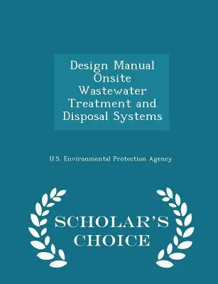 Design Manual Onsite Wastewater Treatment and Disposal Systems - Scholar's Choice Edition (Příručka pro navrhování systémů čištění a likvidace odpadních vod na místě) - Design Manual Onsite Wastewater Treatment and Disposal Systems - Scholar's Choice Edition