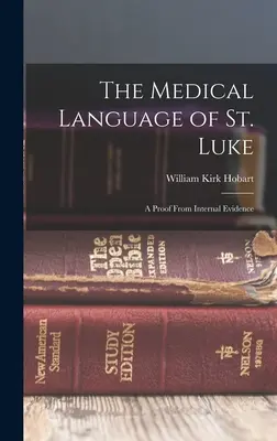 Lékařský jazyk svatého Lukáše: Lukáše: Důkaz z vnitřních důkazů - The Medical Language of St. Luke: A Proof From Internal Evidence