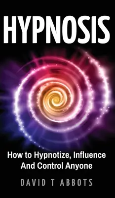 Hypnóza: Jak hypnotizovat, ovlivňovat a ovládat kohokoli - Hypnosis: How to Hypnotize, Influence And Control Anyone