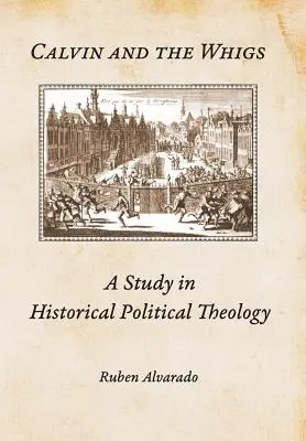 Calvin a whigové: Studie z historické politické teologie - Calvin and the Whigs: A Study in Historical Political Theology