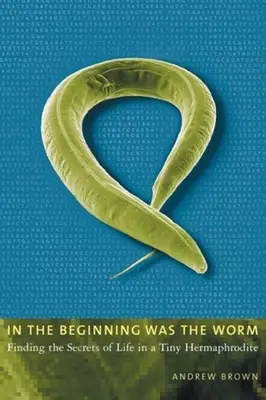 Na počátku byl červ: Na počátku byl červ: Hledání tajemství života v malém hermafroditovi - In the Beginning Was the Worm: Finding the Secrets of Life in a Tiny Hermaphrodite