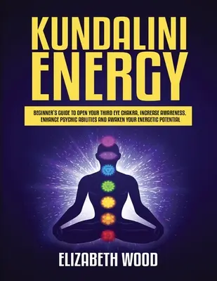 Energie Kundaliní: Kundaliní: Průvodce pro začátečníky k otevření čakry třetího oka, zvýšení vědomí, posílení psychických schopností a probuzení energie - Kundalini Energy: Beginner's Guide to Open Your Third Eye Chakra, Increase Awareness, Enhance Psychic Abilities and Awaken Your Energeti