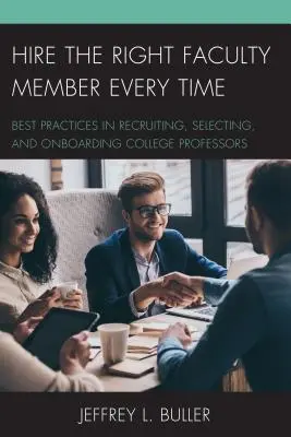 Hire the Right Faculty Member Every Time: Best Practices in Recruiting, Selecting, and Onboarding College Professors (Najměte vždy toho správného člena fakulty: osvědčené postupy při náboru, výběru a přijímání vysokoškolských profesorů) - Hire the Right Faculty Member Every Time: Best Practices in Recruiting, Selecting, and Onboarding College Professors