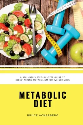 Metabolická dieta: Přehled pro začátečníky krok za krokem, jak nastartovat metabolismus a zhubnout: včetně receptů a sedmidenního jídelního plánu - Metabolic Diet: A Beginner's Step-by-Step Guide To Kickstarting Metabolism For Weight Loss: Includes Recipes and a 7-Day Meal Plan